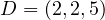 D = (2, 2, 5)