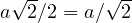 a\sqrt2/2 = a/\sqrt2