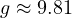 g \approx 9.81
