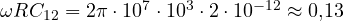 \omega RC_{12} = 2\pi\cdot 10^7\cdot 10^3\cdot 2\cdot 10^{-12} \approx 0{,}13