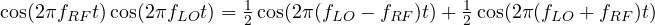 \[ \cos(2\pi f_{RF}t)\cos(2\pi f_{LO}t) = \tfrac12\cos(2\pi(f_{LO} - f_{RF})t) + \tfrac12\cos(2\pi(f_{LO} + f_{RF})t) \]