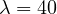 \lambda = 40