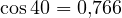 \cos 40&deg; = 0{,}766