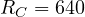 R_C = 640