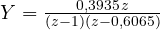Y = \frac{0{,}3935\,z}{(z - 1)(z - 0{,}6065)}