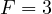 F = 3