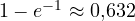1 - e^{-1} \approx 0{,}632