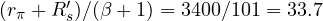 (r_\pi + R_s')/(\beta + 1) = 3400/101 = 33.7