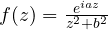 f(z) = \frac{e^{iaz}}{z^2 + b^2}