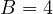 B = 4