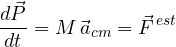 \[ \frac{d\vec P}{dt} = M\,\vec a_{cm} = \vec F^{\,est} \]
