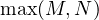 \max(M, N)
