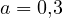 a = 0{,}3