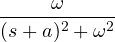 \dfrac{\omega}{(s + a)^2 + \omega^2}