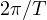 2\pi/T