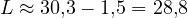 L \approx 30{,}3 - 1{,}5 = 28{,}8