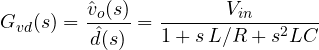 \[ G_{vd}(s) = \frac{\hat{v}_o(s)}{\hat{d}(s)} = \frac{V_{in}}{1 + s\,L/R + s^2LC} \]