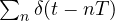 \sum_n\delta(t - nT)
