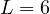 L = 6