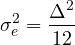 \[ \sigma_e^2 = \frac{\Delta^2}{12} \]