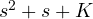 s^2 + s + K