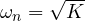 \omega_n = \sqrt K