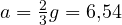 a = \frac{2}{3}g = 6{,}54