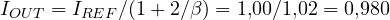 I_{OUT} = I_{REF}/(1 + 2/\beta) = 1{,}00/1{,}02 = 0{,}980
