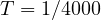 T = 1/4000