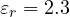 \varepsilon_r = 2.3