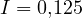 I = 0{,}125