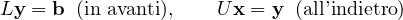 \[ L\mathbf y = \mathbf b \;\;(\text{in avanti}),\qquad U\mathbf x = \mathbf y \;\;(\text{all'indietro}) \]