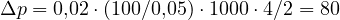 \Delta p = 0{,}02\cdot(100/0{,}05)\cdot 1000\cdot 4/2 = 80