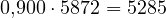 0{,}900\cdot 5872 = 5285