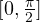 [0, \frac{\pi}{2}]