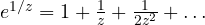 e^{1/z} = 1 + \frac1z + \frac{1}{2z^2} + \dots