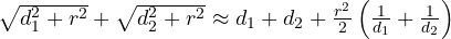 \sqrt{d_1^2 + r^2} + \sqrt{d_2^2 + r^2} \approx d_1 + d_2 + \frac{r^2}{2}\left(\frac{1}{d_1} + \frac{1}{d_2}\right)