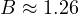 B \approx 1.26