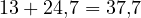 13 + 24{,}7 = 37{,}7