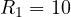 R_1 = 10