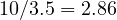 10/3.5 = 2.86
