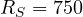 R_S = 750
