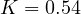 K = 0.54