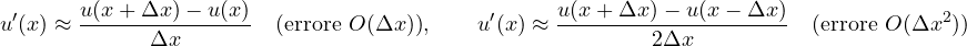 \[ u'(x) \approx \frac{u(x + \Delta x) - u(x)}{\Delta x}\quad\text{(errore } O(\Delta x)\text{)},\qquad u'(x) \approx \frac{u(x + \Delta x) - u(x - \Delta x)}{2\Delta x}\quad\text{(errore } O(\Delta x^2)\text{)} \]