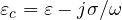 \varepsilon_c = \varepsilon - j\sigma/\omega