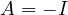 A = -I