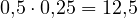 0{,}5\cdot 0{,}25 = 12{,}5