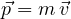\[ \vec p = m\,\vec v \]