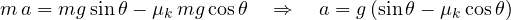 \[ m\,a = mg\sin\theta - \mu_k\,mg\cos\theta \quad\Rightarrow\quad a = g\,(\sin\theta - \mu_k\cos\theta) \]