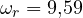 \omega_r = 9{,}59